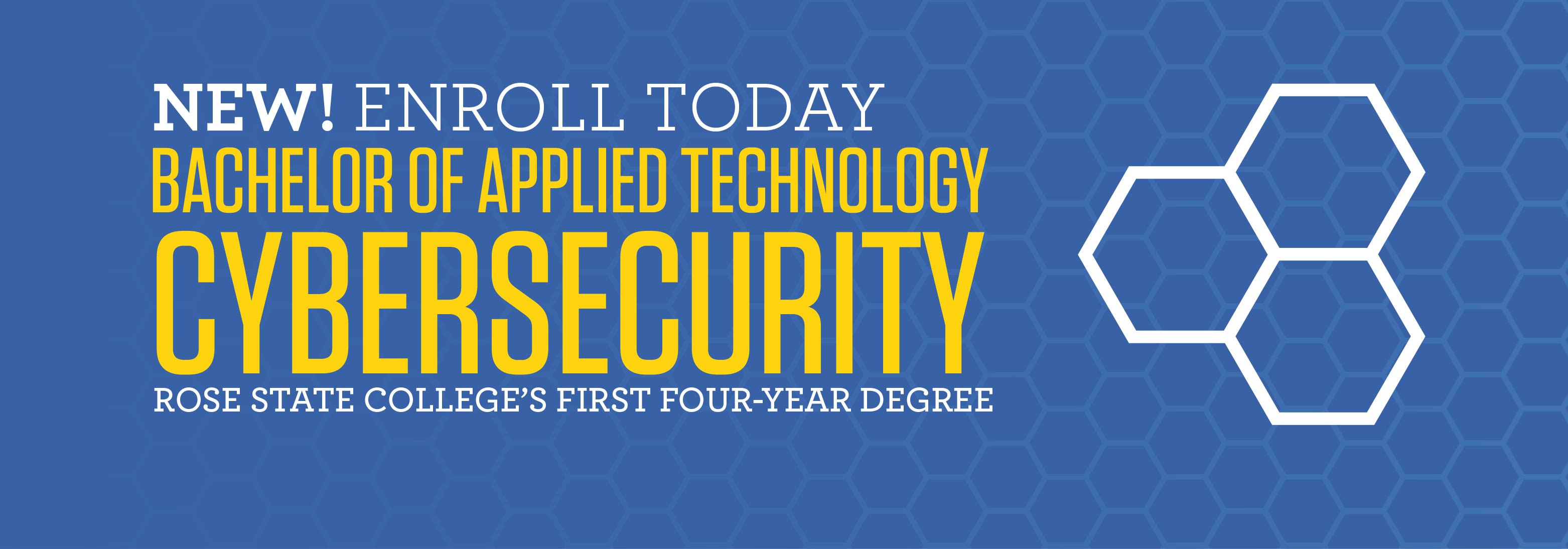 NEW! ENROLL TODAY BACHELOR OF APPLIED TECHNOLOGY CYBERSECURITY ROSE STATE COLLEGE'S FIRST FOUR-YEAR DEGREE